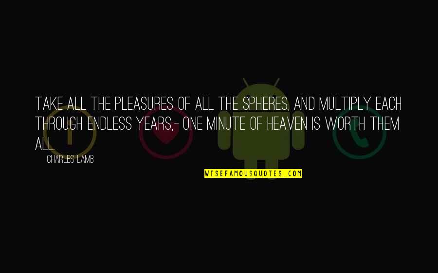 Each Minute Quotes By Charles Lamb: Take all the pleasures of all the spheres,