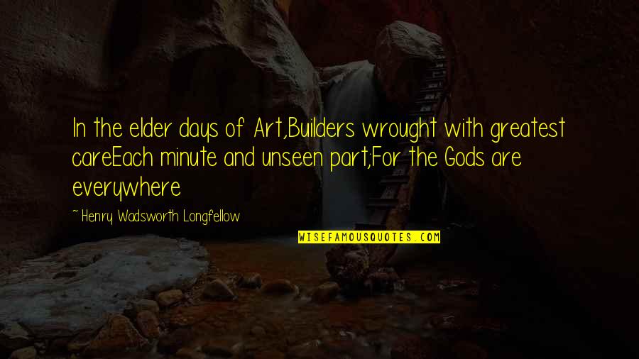 Each Minute Quotes By Henry Wadsworth Longfellow: In the elder days of Art,Builders wrought with