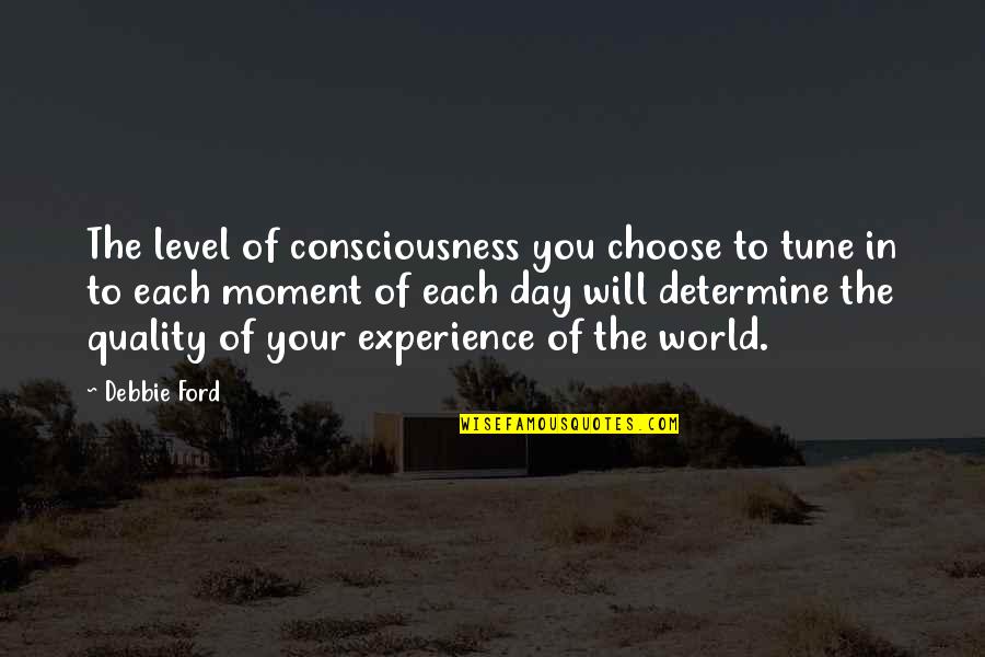 Each Moment Quotes By Debbie Ford: The level of consciousness you choose to tune