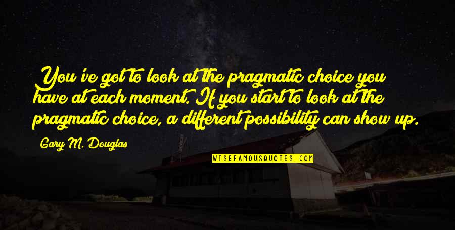 Each Moment Quotes By Gary M. Douglas: You've got to look at the pragmatic choice