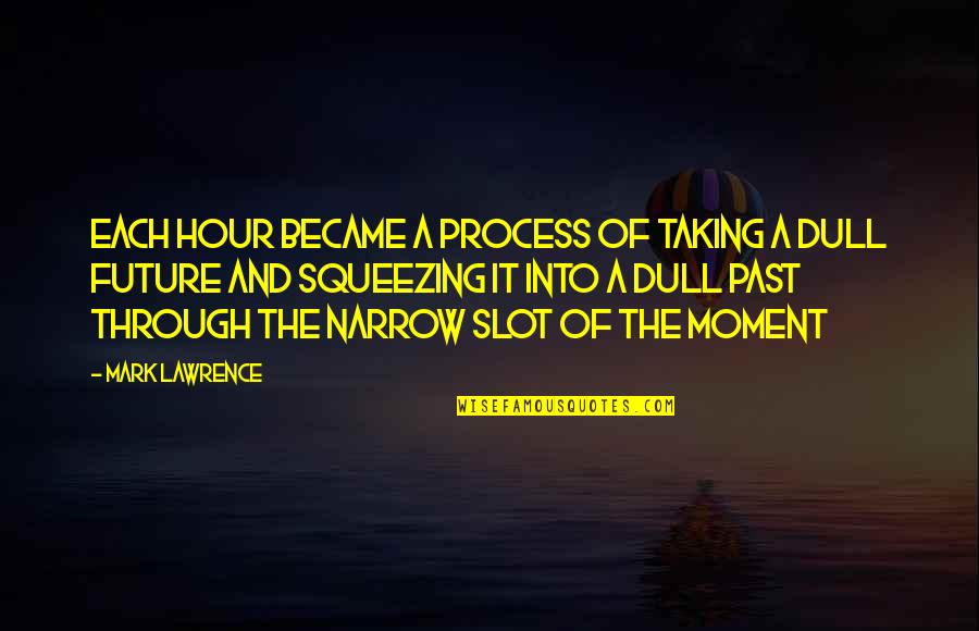 Each Moment Quotes By Mark Lawrence: Each hour became a process of taking a