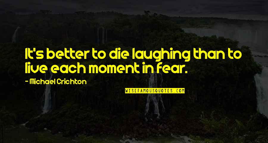 Each Moment Quotes By Michael Crichton: It's better to die laughing than to live