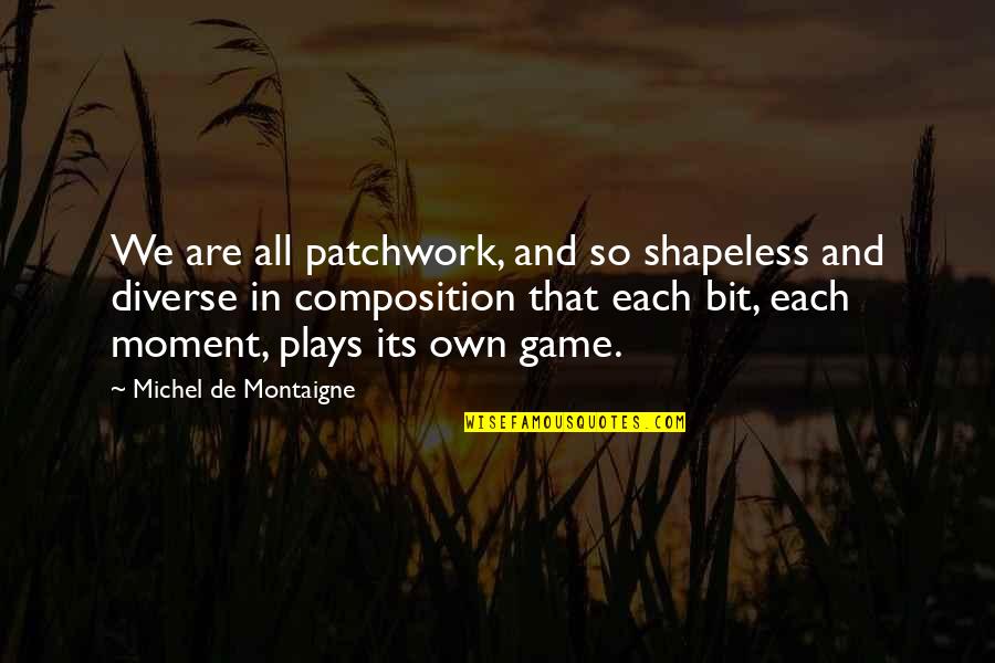 Each Moment Quotes By Michel De Montaigne: We are all patchwork, and so shapeless and