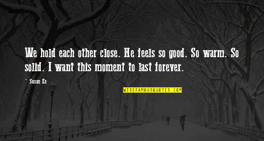 Each Moment Quotes By Susan Ee: We hold each other close. He feels so