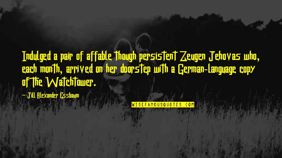 Each Month Quotes By Jill Alexander Essbaum: Indulged a pair of affable though persistent Zeugen