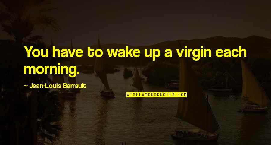 Each Morning Quotes By Jean-Louis Barrault: You have to wake up a virgin each Each Morning Quotes By Jean-Louis Barrault: You have to wake up a virgin each