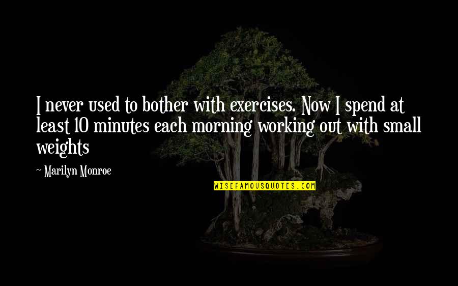Each Morning Quotes By Marilyn Monroe: I never used to bother with exercises. Now Each Morning Quotes By Marilyn Monroe: I never used to bother with exercises. Now