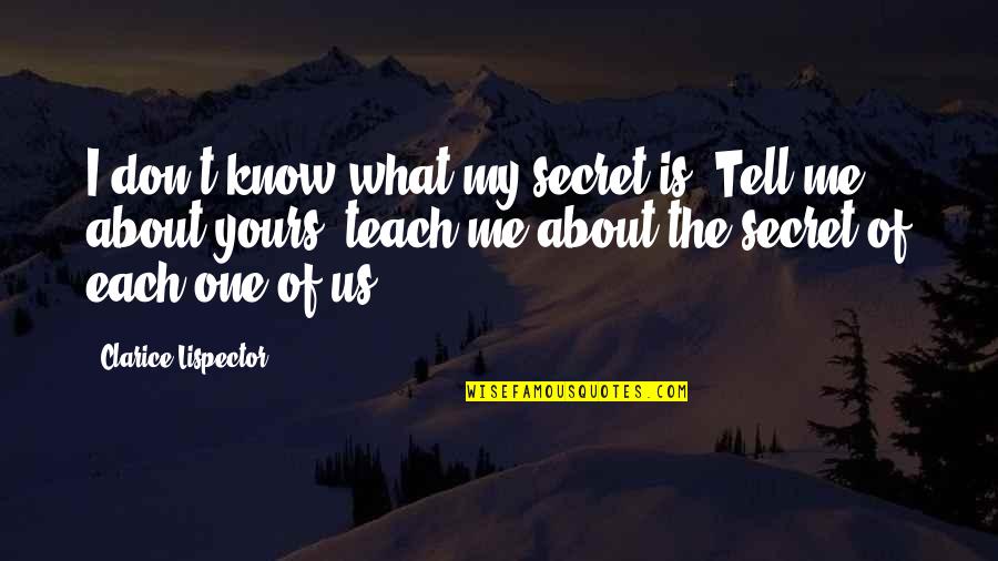 Each One Teach One Quotes By Clarice Lispector: I don't know what my secret is. Tell