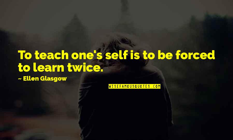 Each One Teach One Quotes By Ellen Glasgow: To teach one's self is to be forced