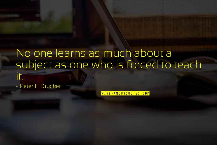 Each One Teach One Quotes By Peter F. Drucker: No one learns as much about a subject