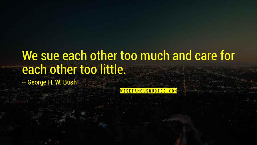 Each Other Care Quotes By George H. W. Bush: We sue each other too much and care Each Other Care Quotes By George H. W. Bush: We sue each other too much and care