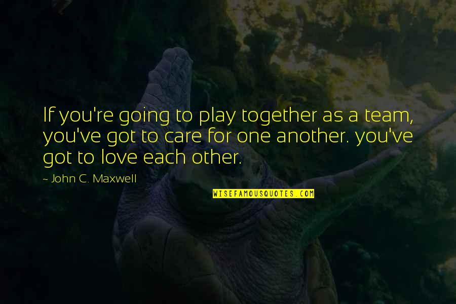 Each Other Care Quotes By John C. Maxwell: If you're going to play together as a