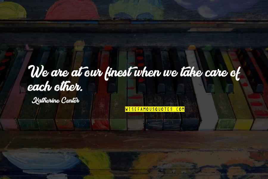 Each Other Care Quotes By Katherine Center: We are at our finest when we take Each Other Care Quotes By Katherine Center: We are at our finest when we take