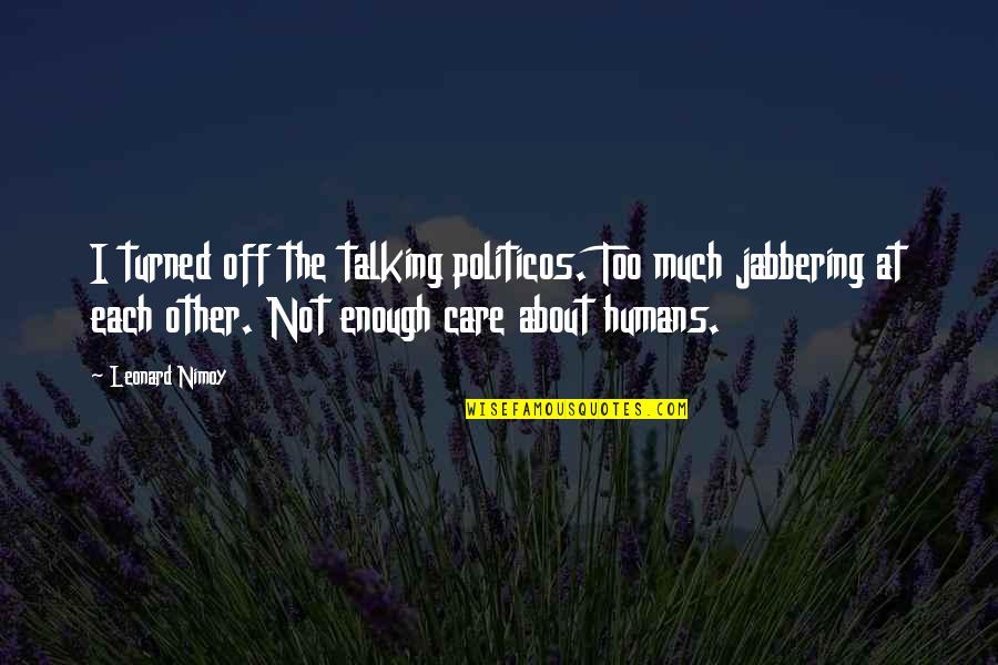 Each Other Care Quotes By Leonard Nimoy: I turned off the talking politicos. Too much Each Other Care Quotes By Leonard Nimoy: I turned off the talking politicos. Too much