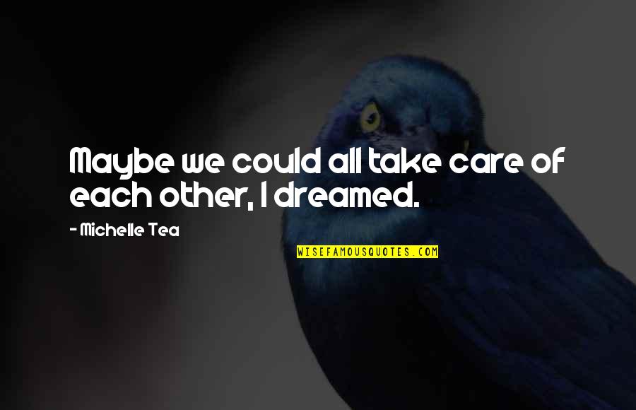 Each Other Care Quotes By Michelle Tea: Maybe we could all take care of each Each Other Care Quotes By Michelle Tea: Maybe we could all take care of each