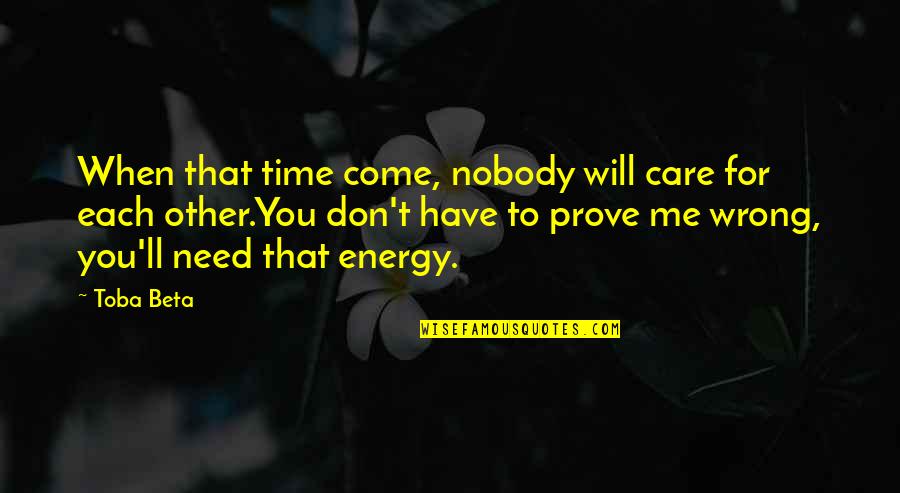 Each Other Care Quotes By Toba Beta: When that time come, nobody will care for