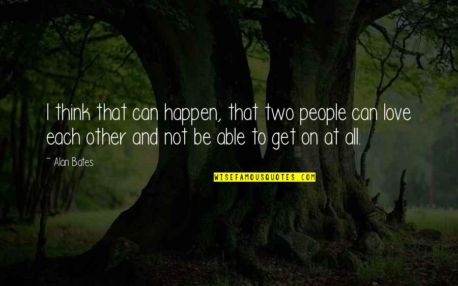 Each Other Love Quotes By Alan Bates: I think that can happen, that two people