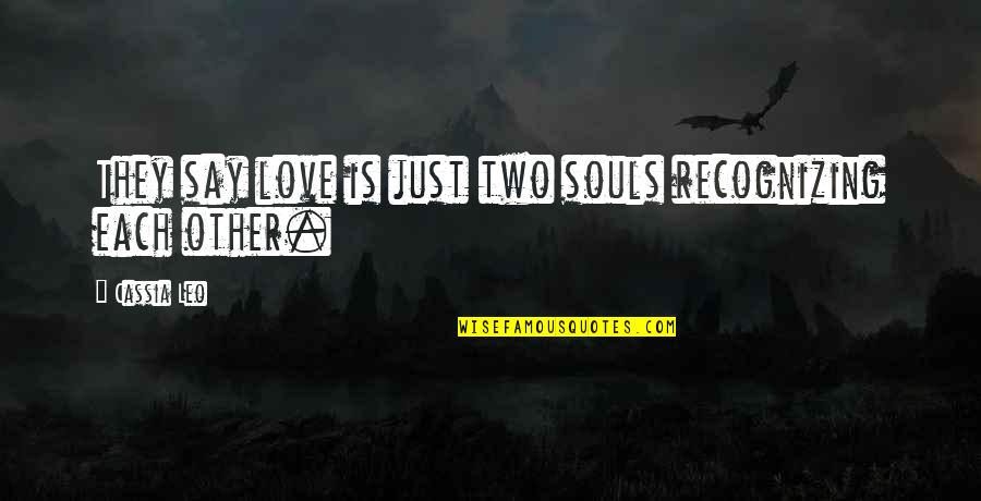 Each Other Love Quotes By Cassia Leo: They say love is just two souls recognizing