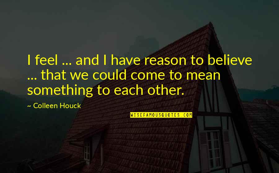 Each Other Love Quotes By Colleen Houck: I feel ... and I have reason to