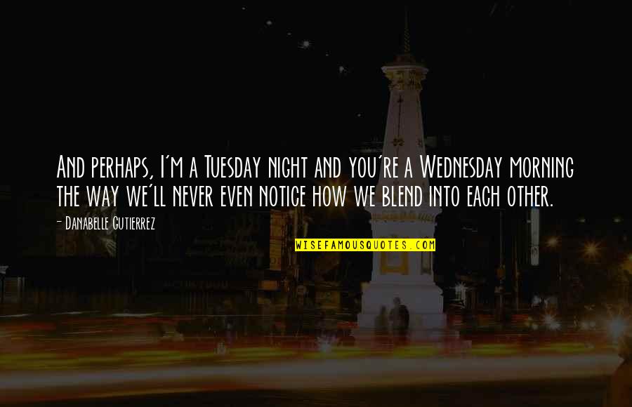 Each Other Love Quotes By Danabelle Gutierrez: And perhaps, I'm a Tuesday night and you're