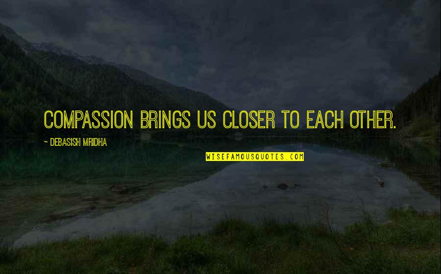 Each Other Love Quotes By Debasish Mridha: Compassion brings us closer to each other.