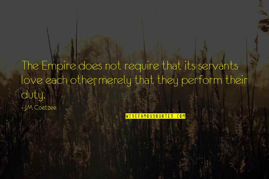 Each Other Love Quotes By J.M. Coetzee: The Empire does not require that its servants