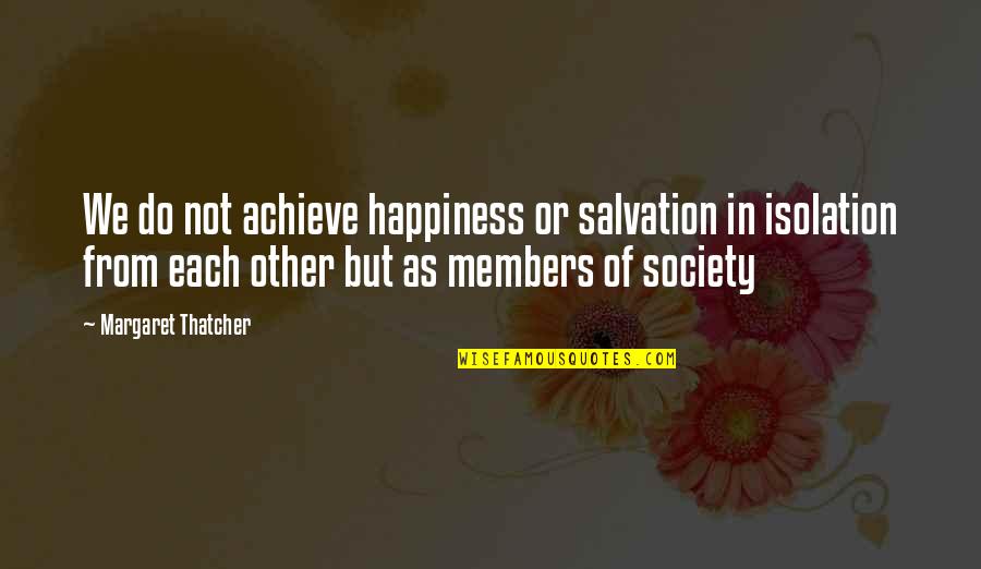 Each Other Love Quotes By Margaret Thatcher: We do not achieve happiness or salvation in