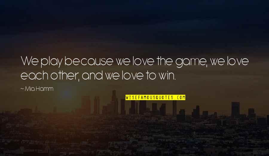 Each Other Love Quotes By Mia Hamm: We play because we love the game, we
