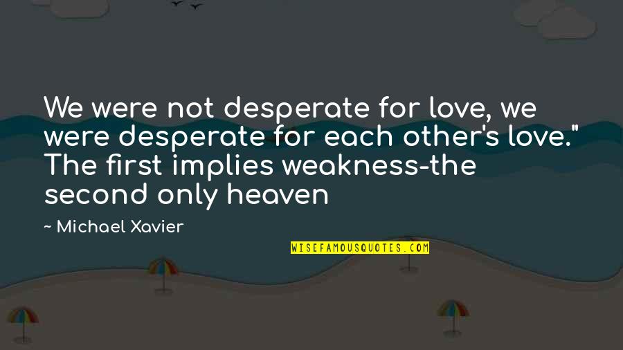 Each Other Love Quotes By Michael Xavier: We were not desperate for love, we were