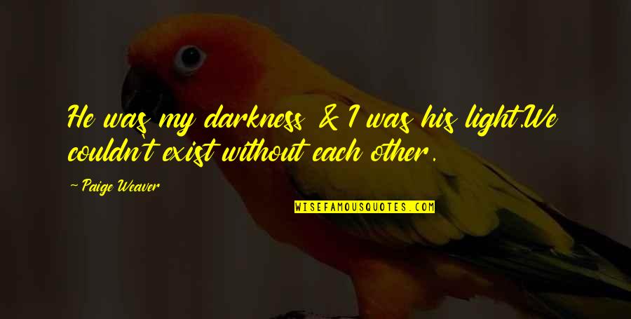 Each Other Love Quotes By Paige Weaver: He was my darkness & I was his