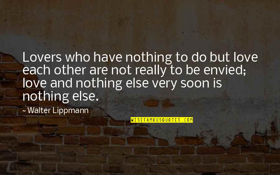 Each Other Love Quotes By Walter Lippmann: Lovers who have nothing to do but love