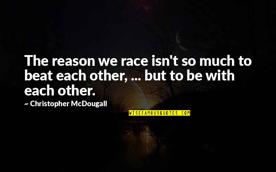 Each Other Quotes By Christopher McDougall: The reason we race isn't so much to