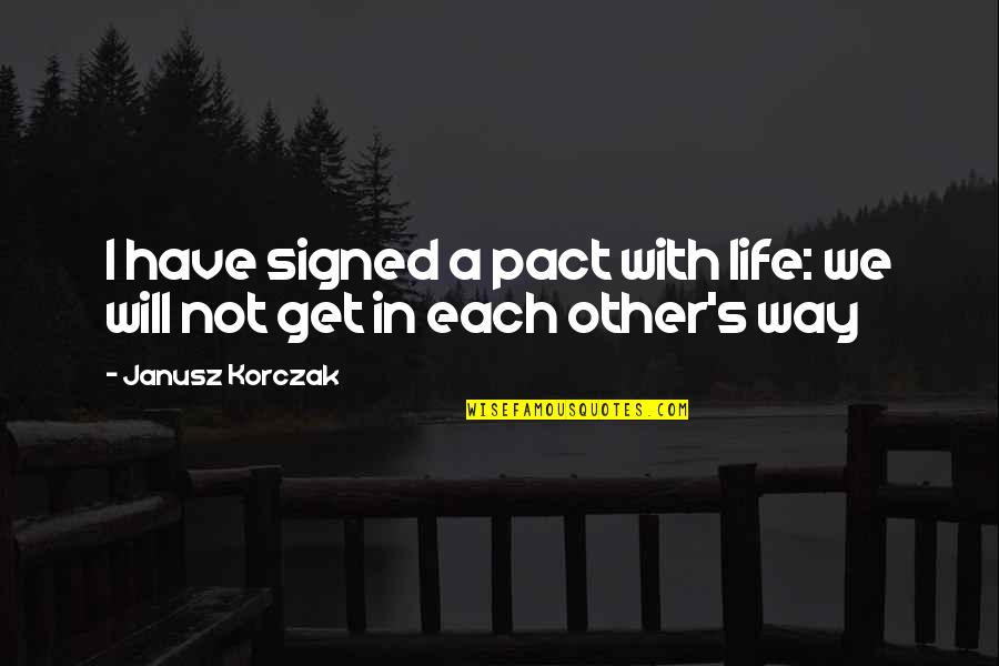 Each Other Quotes By Janusz Korczak: I have signed a pact with life: we