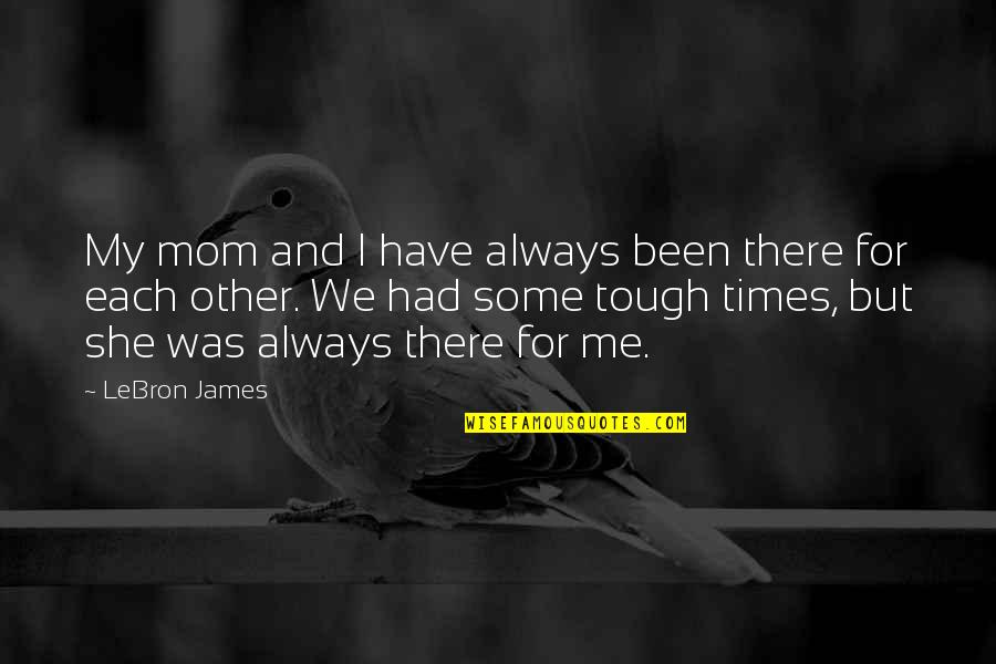 Each Other Quotes By LeBron James: My mom and I have always been there