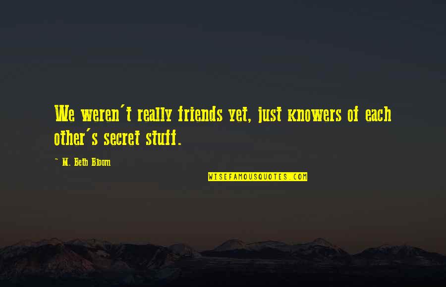 Each Other Quotes By M. Beth Bloom: We weren't really friends yet, just knowers of