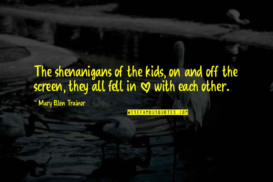 Each Other Quotes By Mary Ellen Trainor: The shenanigans of the kids, on and off