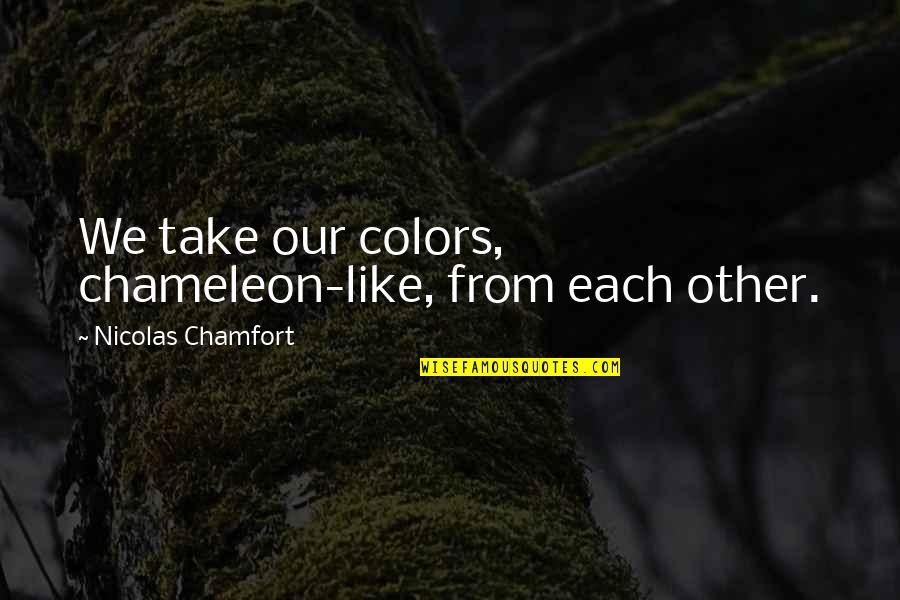 Each Other Quotes By Nicolas Chamfort: We take our colors, chameleon-like, from each other.
