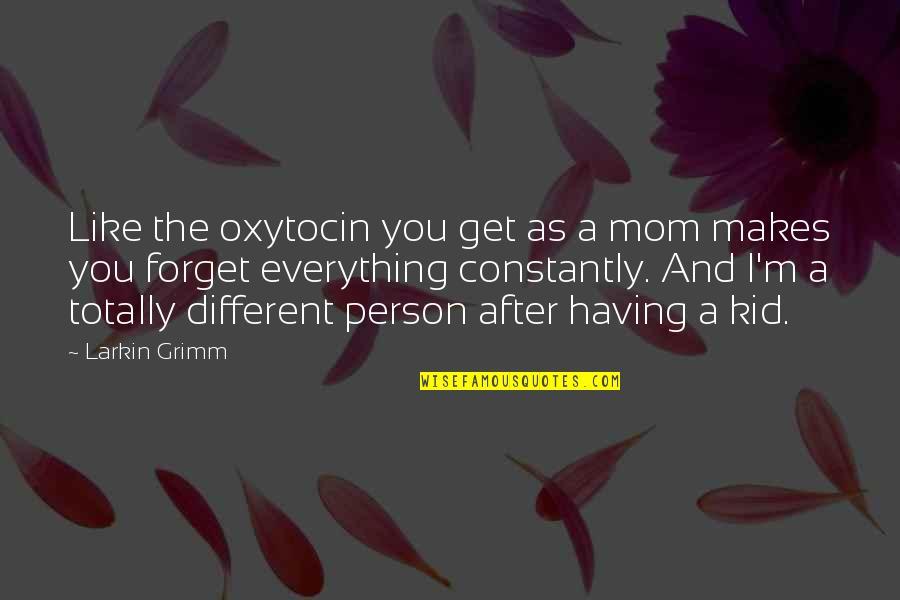 Each Person Is Different Quotes By Larkin Grimm: Like the oxytocin you get as a mom