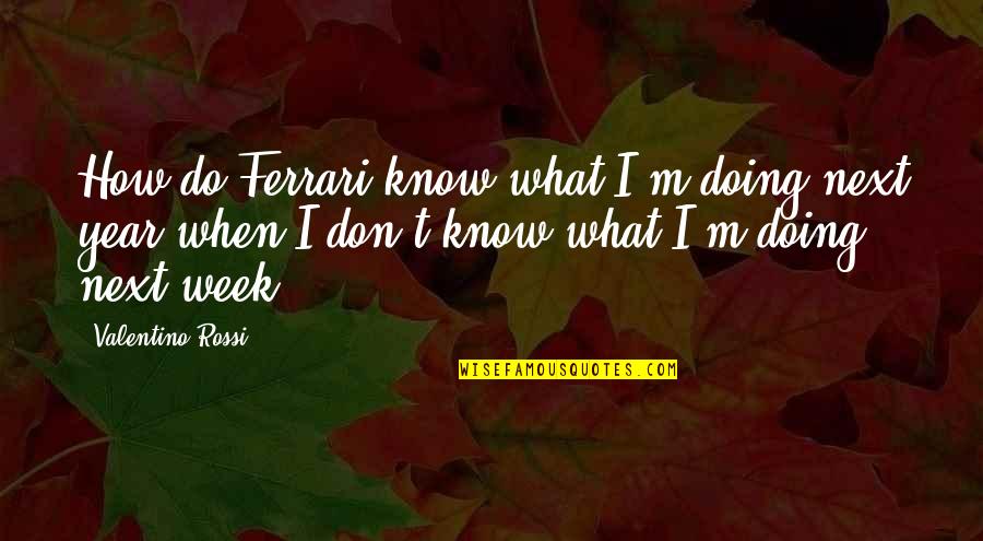 Each Week Of The Year Quotes By Valentino Rossi: How do Ferrari know what I'm doing next