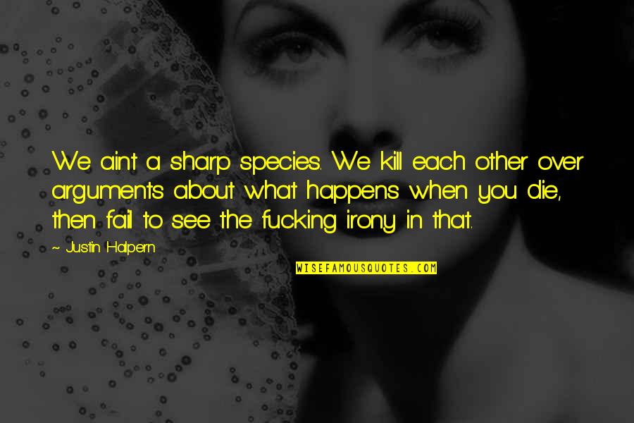 Each What Quotes By Justin Halpern: We aint a sharp species. We kill each