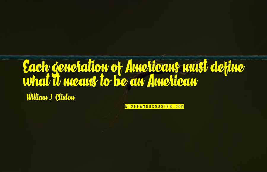 Each What Quotes By William J. Clinton: Each generation of Americans must define what it