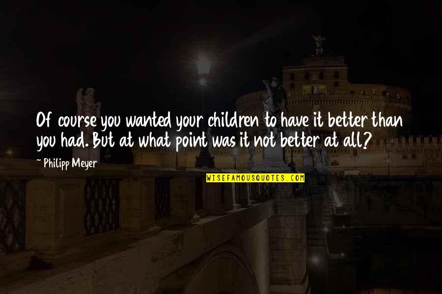 Eachan Holloway Quotes By Philipp Meyer: Of course you wanted your children to have