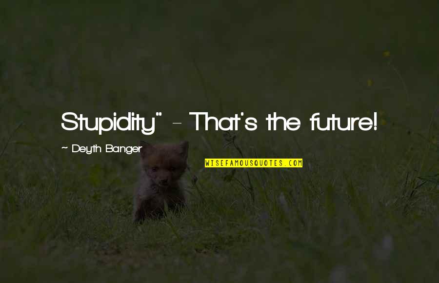 Eachoter Quotes By Deyth Banger: Stupidity" - That's the future!