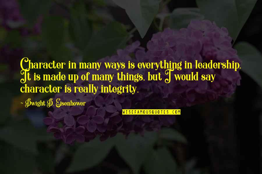 Eachoter Quotes By Dwight D. Eisenhower: Character in many ways is everything in leadership.