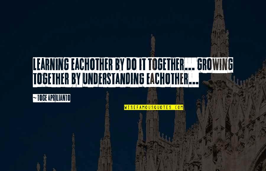 Eachother's Quotes By Toge Aprilianto: learning eachother by do it together... growing together