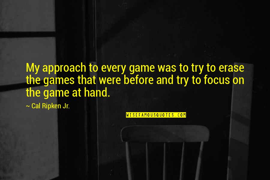 Eacon Quotes By Cal Ripken Jr.: My approach to every game was to try Eacon Quotes By Cal Ripken Jr.: My approach to every game was to try
