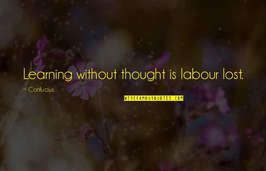 Eacrett Quotes By Confucius: Learning without thought is labour lost. Eacrett Quotes By Confucius: Learning without thought is labour lost.