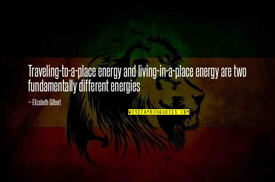 Eadaoin Pronounce Quotes By Elizabeth Gilbert: Traveling-to-a-place energy and living-in-a-place energy are two fundamentally