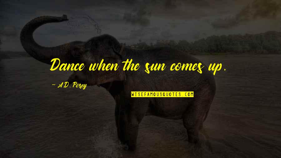Eadelrio Quotes By A.D. Posey: Dance when the sun comes up. Eadelrio Quotes By A.D. Posey: Dance when the sun comes up.
