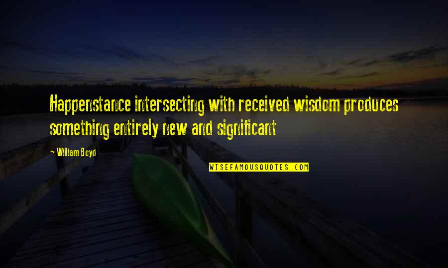 Eadem Quotes By William Boyd: Happenstance intersecting with received wisdom produces something entirely Eadem Quotes By William Boyd: Happenstance intersecting with received wisdom produces something entirely